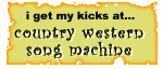 I get my kicks at the country western song machine